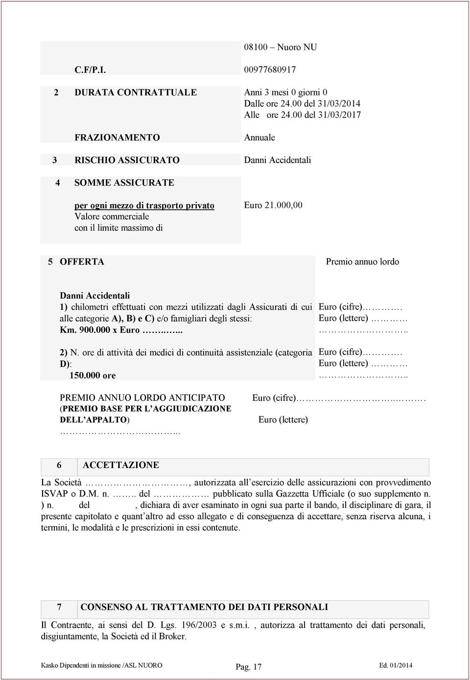 000,00 5 OFFERTA Premio annuo lordo Danni Accidentali 1) chilometri effettuati con mezzi utilizzati dagli Assicurati di cui alle categorie A), B) e C) e/o famigliari degli stessi: Km. 900.000 x Euro.