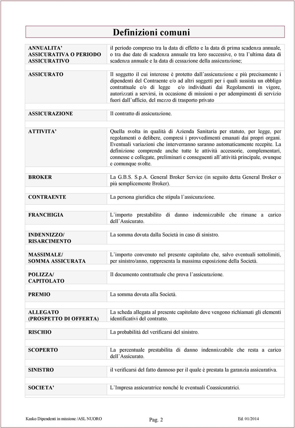 dipendenti del Contraente e/o ad altri soggetti per i quali sussista un obbligo contrattuale e/o di legge e/o individuati dai Regolamenti in vigore, autorizzati a servirsi, in occasione di missioni o