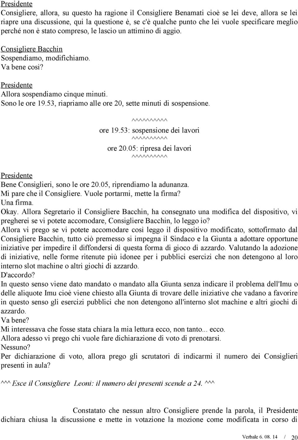 53, riapriamo alle ore 20, sette minuti di sospensione. ^^^^^^^^^^ ore 19.53: sospensione dei lavori ^^^^^^^^^^ ore 20.05: ripresa dei lavori ^^^^^^^^^^ Bene Consiglieri, sono le ore 20.