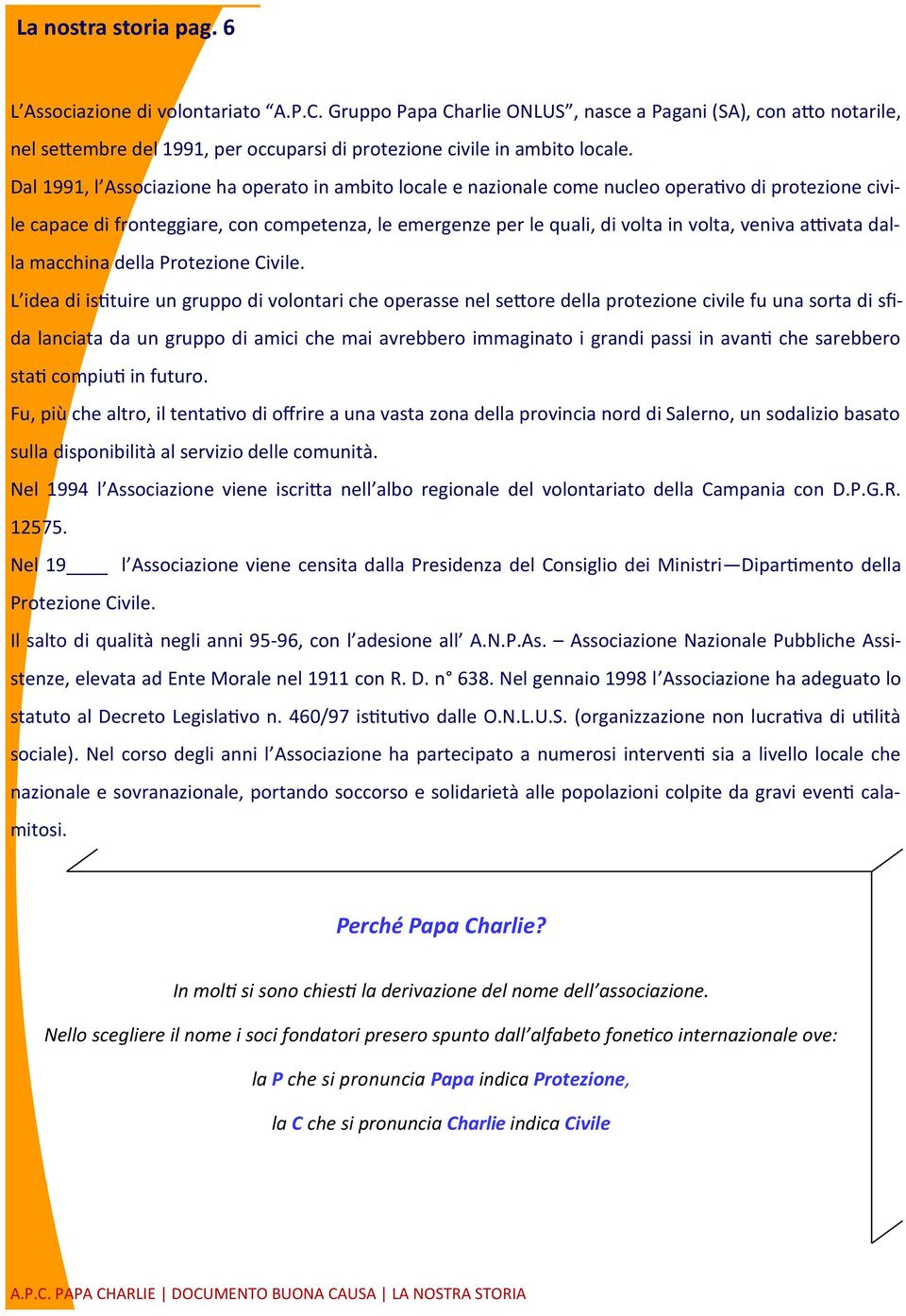 Dal 1991, l Associazione ha operato in ambito locale e nazionale come nucleo operativo di protezione civile capace di fronteggiare, con competenza, le emergenze per le quali, di volta in volta,