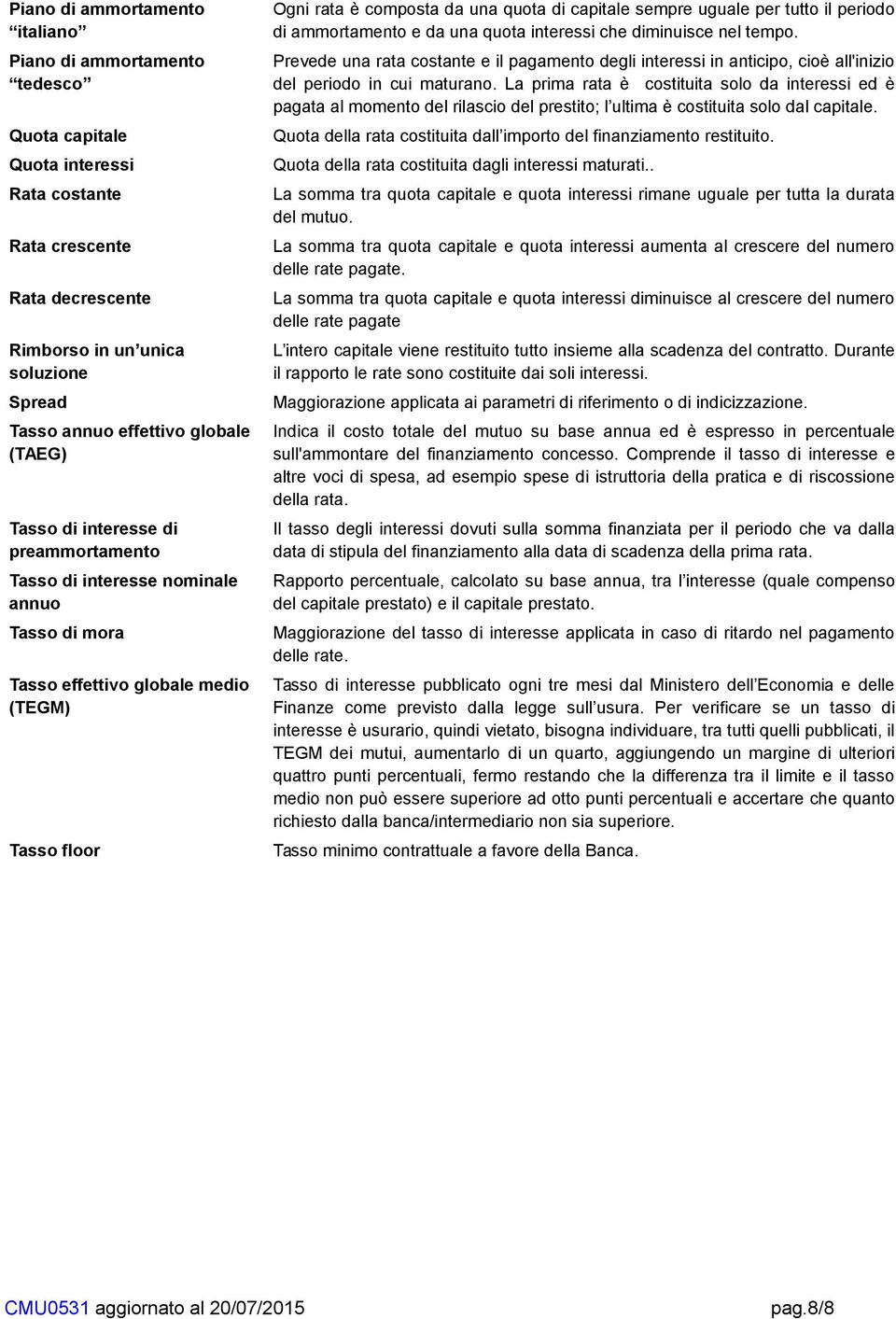 sempre uguale per tutto il periodo di ammortamento e da una quota interessi che diminuisce nel tempo.