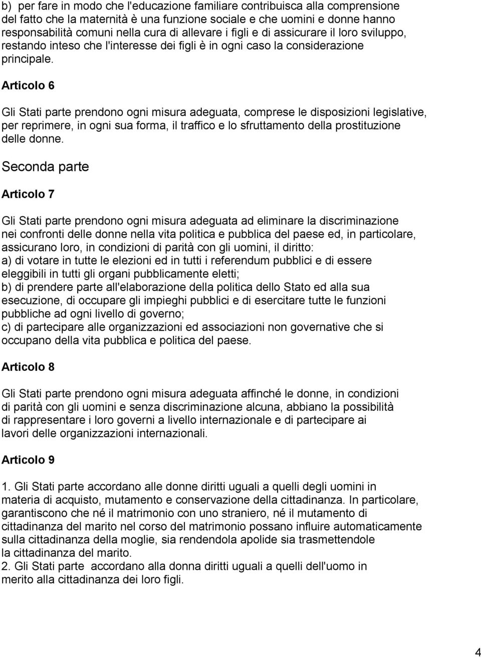 Articolo 6 Gli Stati parte prendono ogni misura adeguata, comprese le disposizioni legislative, per reprimere, in ogni sua forma, il traffico e lo sfruttamento della prostituzione delle donne.