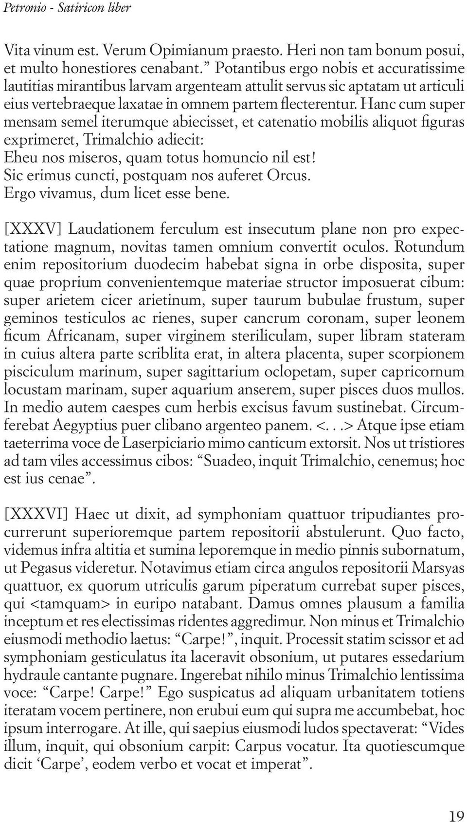 Hanc cum super mensam semel iterumque abiecisset, et catenatio mobilis aliquot figuras exprimeret, Trimalchio adiecit: Eheu nos miseros, quam totus homuncio nil est!