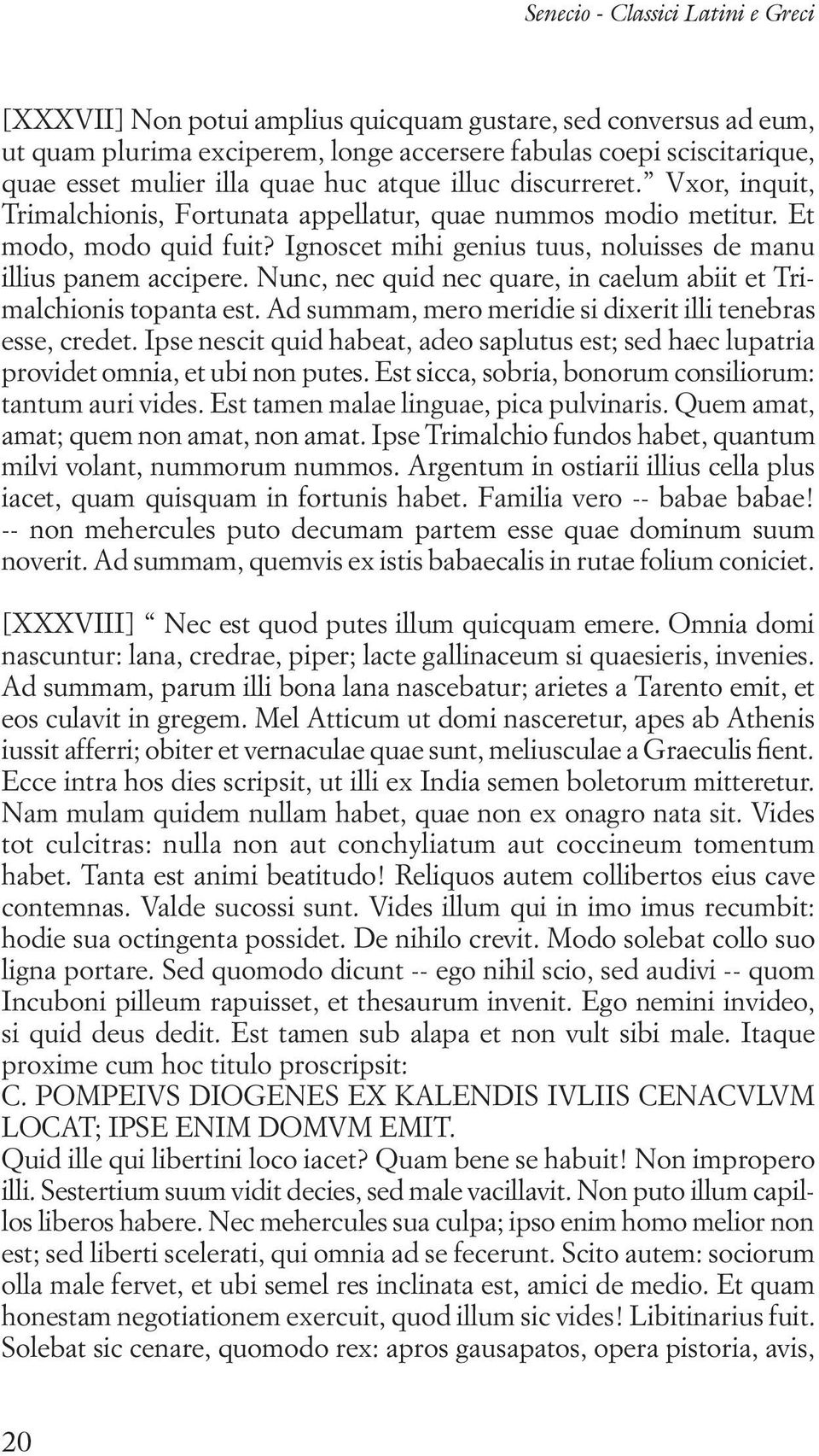 Ignoscet mihi genius tuus, noluisses de manu illius panem accipere. Nunc, nec quid nec quare, in caelum abiit et Trimalchionis topanta est.