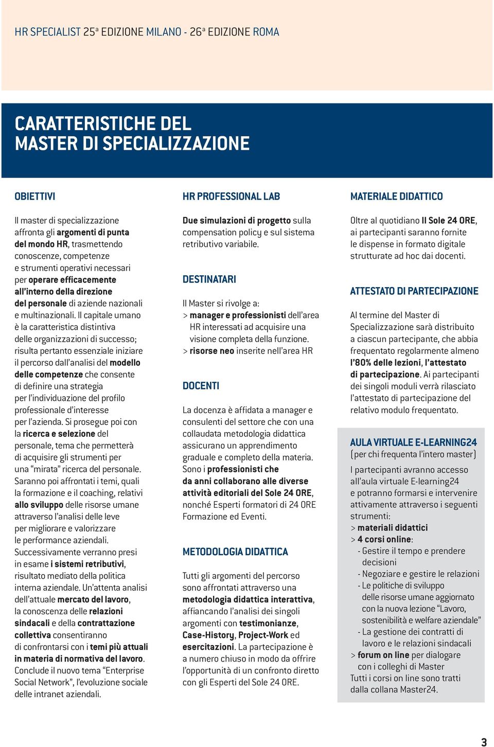 Il capitale umano è la caratteristica distintiva delle organizzazioni di successo; risulta pertanto essenziale iniziare il percorso dall analisi del modello delle competenze che consente di definire