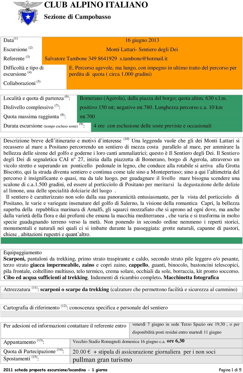 Percorso agevole, ma lungo, con impegno in ultimo tratto del percorso per perdita di quota ( circa 1.000 gradini) Bomerano (Agerola), dalla piazza del borgo; quota altim. 630 s.l.m. positivo 150 mt; negativo mt.