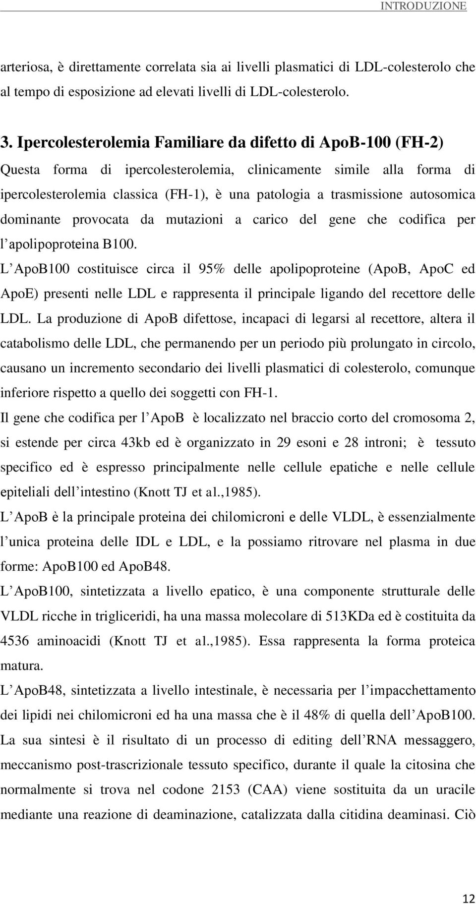 autosomica dominante provocata da mutazioni a carico del gene che codifica per l apolipoproteina B100.