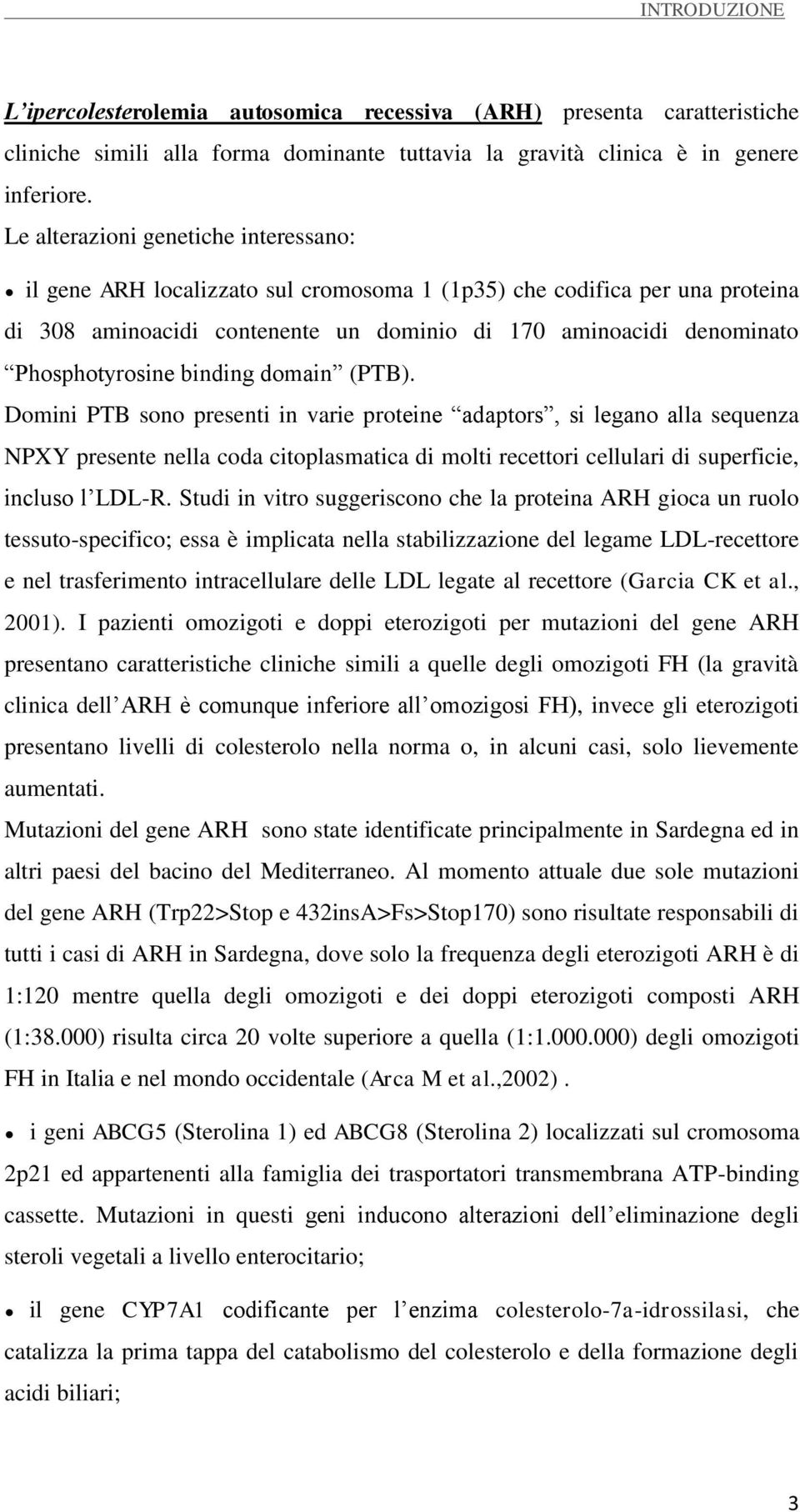 binding domain (PTB). Domini PTB sono presenti in varie proteine adaptors, si legano alla sequenza NPXY presente nella coda citoplasmatica di molti recettori cellulari di superficie, incluso l LDL-R.