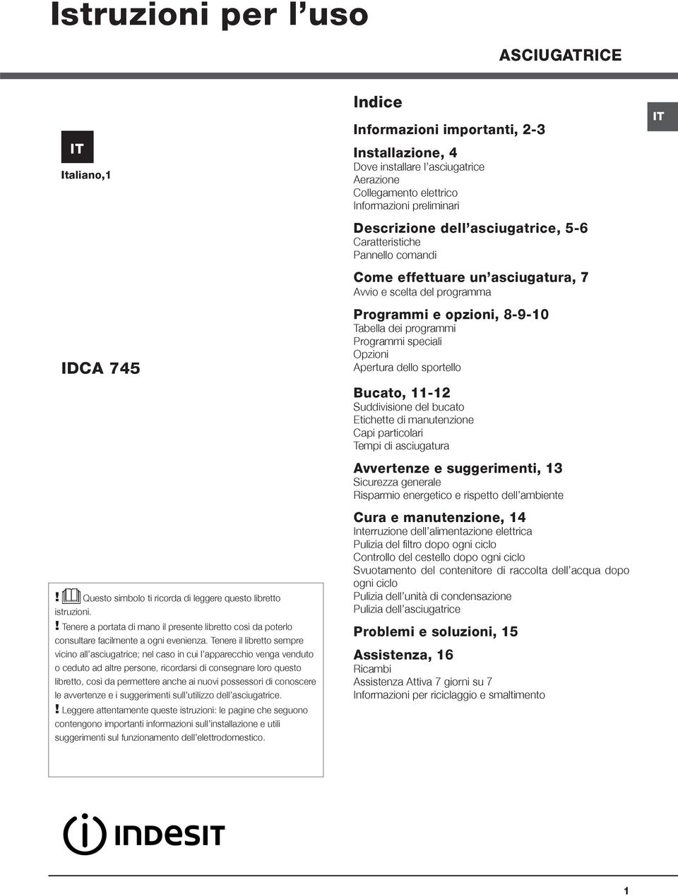 Tenere il libretto sempre vicino all asciugatrice; nel caso in cui l apparecchio venga venduto o ceduto ad altre persone, ricordarsi di consegnare loro questo libretto, così da permettere anche ai