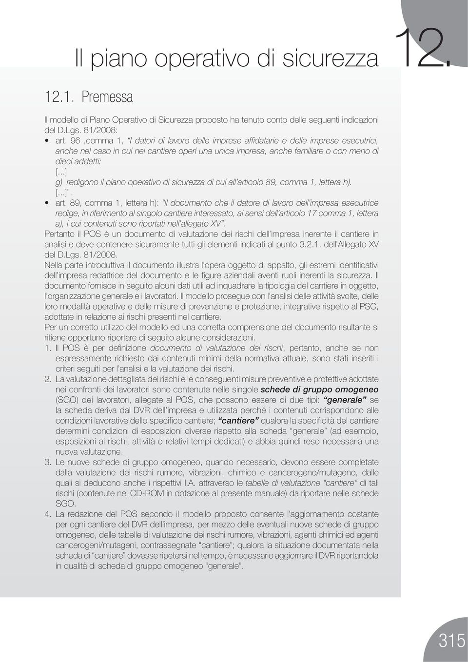 ..] g) redigono il piano operativo di sicurezza di cui all articolo 89, comma 1, lettera h). [...]. il documento che il datore di lavoro dell impresa esecutrice redige, in riferimento al singolo