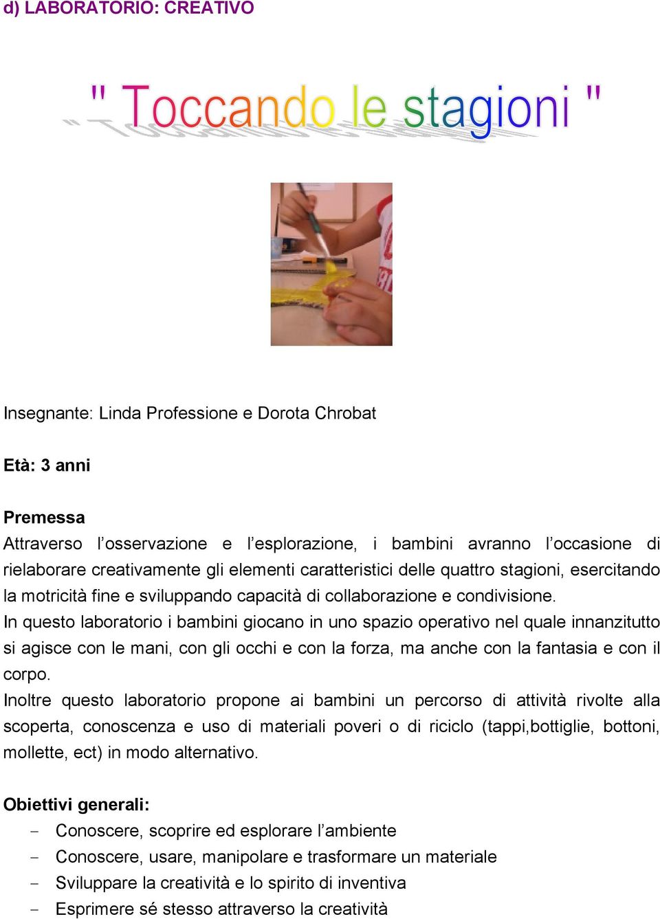 In questo laboratorio i bambini giocano in uno spazio operativo nel quale innanzitutto si agisce con le mani, con gli occhi e con la forza, ma anche con la fantasia e con il corpo.