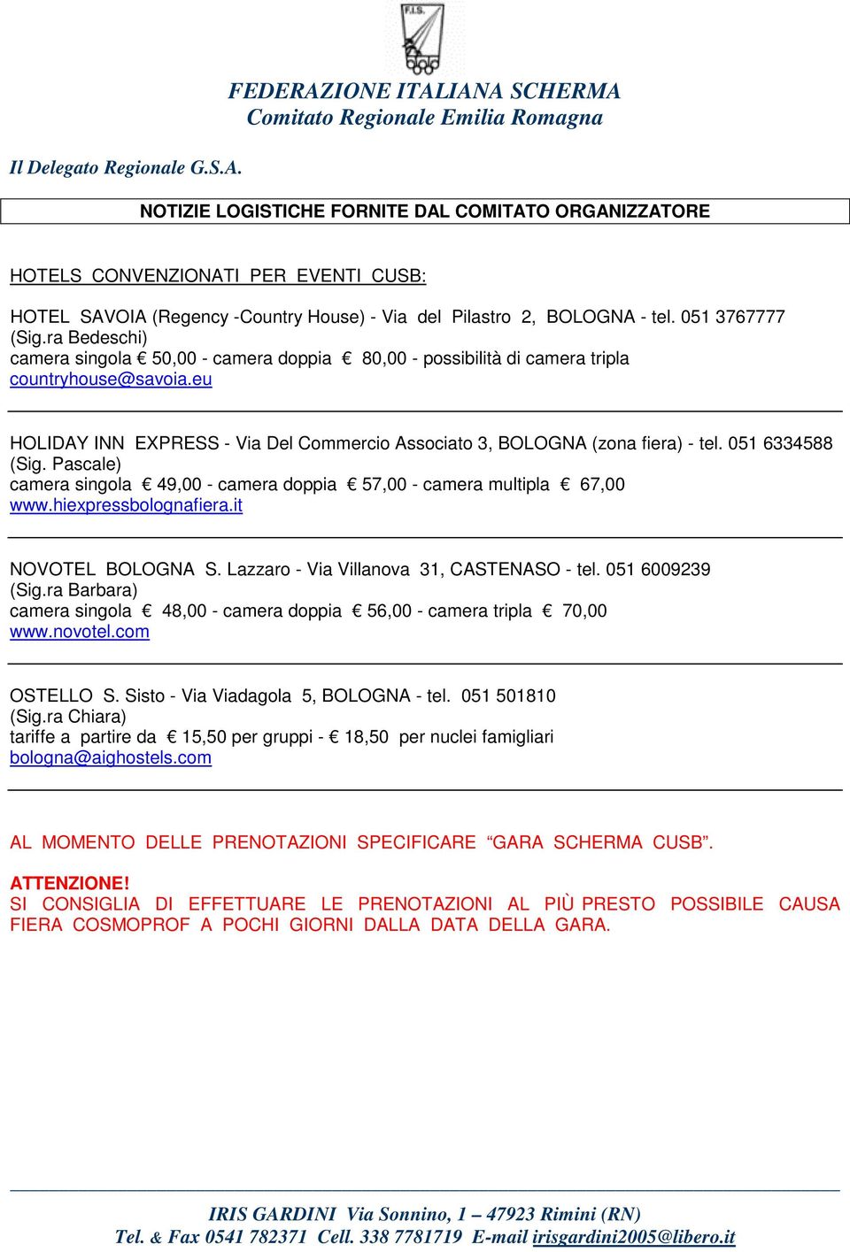 051 6334588 (Sig. Pascale) camera singola 49,00 - camera doppia 57,00 - camera multipla 67,00 www.hiexpressbolognafiera.it NOVOTEL BOLOGNA S. Lazzaro - Via Villanova 31, CASTENASO - tel.