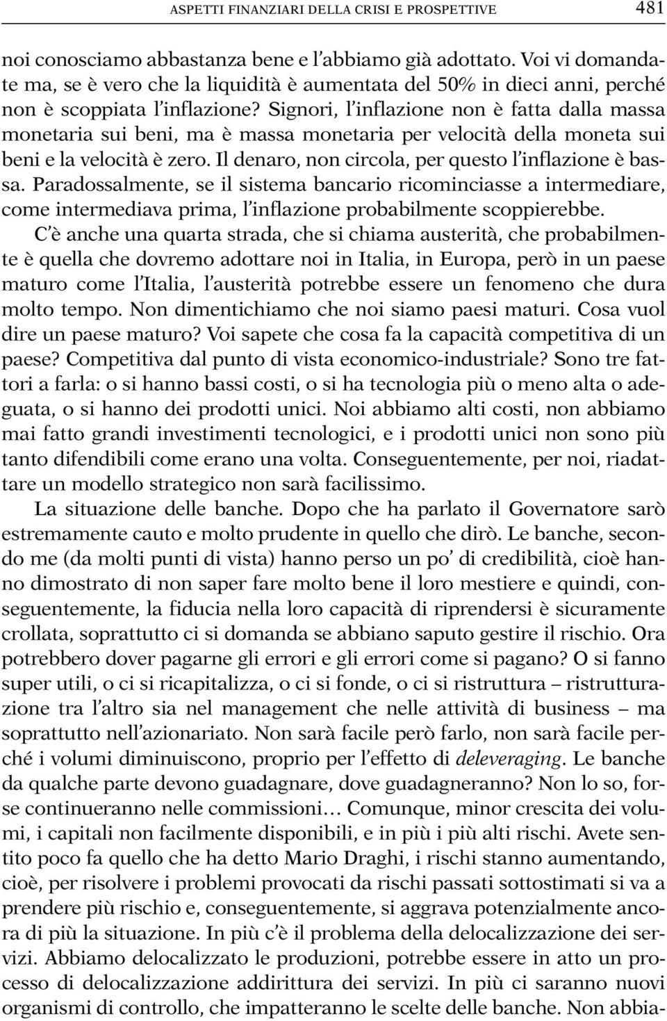 Signori, l inflazione non è fatta dalla massa monetaria sui beni, ma è massa monetaria per velocità della moneta sui beni e la velocità è zero. Il denaro, non circola, per questo l inflazione è bassa.