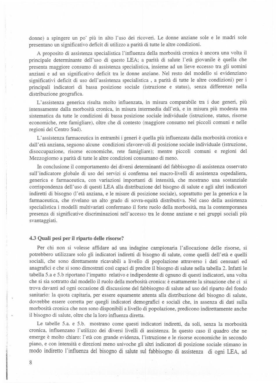 presenta maggiore consumo di assistenza specialistica, insieme ad un lieve eccesso tra gli uomini anziani e ad un significativo deficit tra le donne anziane.