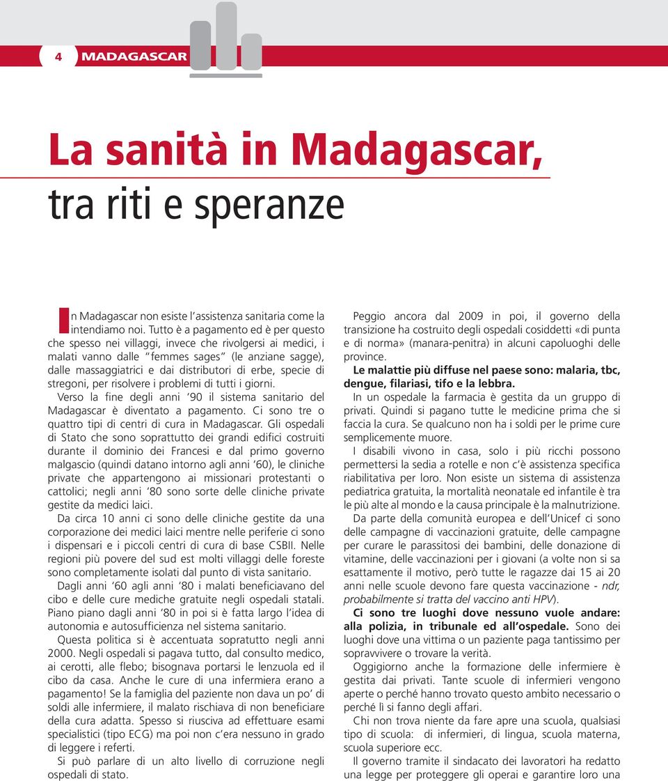 specie di stregoni, per risolvere i problemi di tutti i giorni. Verso la fine degli anni 90 il sistema sanitario del Madagascar è diventato a pagamento.