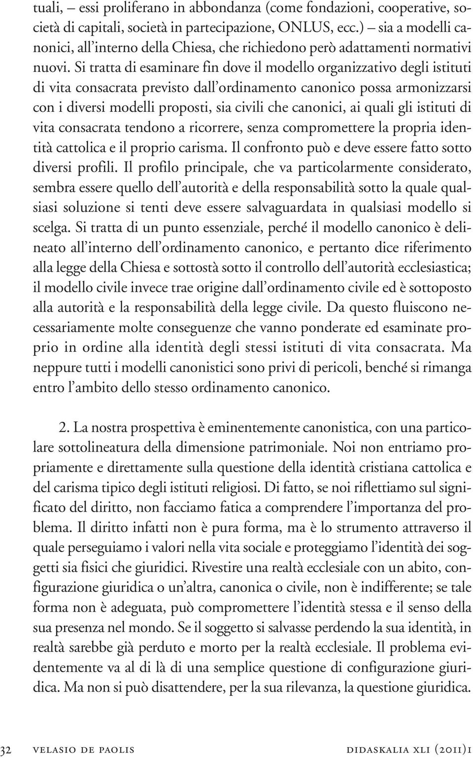 Si tratta di esaminare fin dove il modello organizzativo degli istituti di vita consacrata previsto dall ordinamento canonico possa armonizzarsi con i diversi modelli proposti, sia civili che