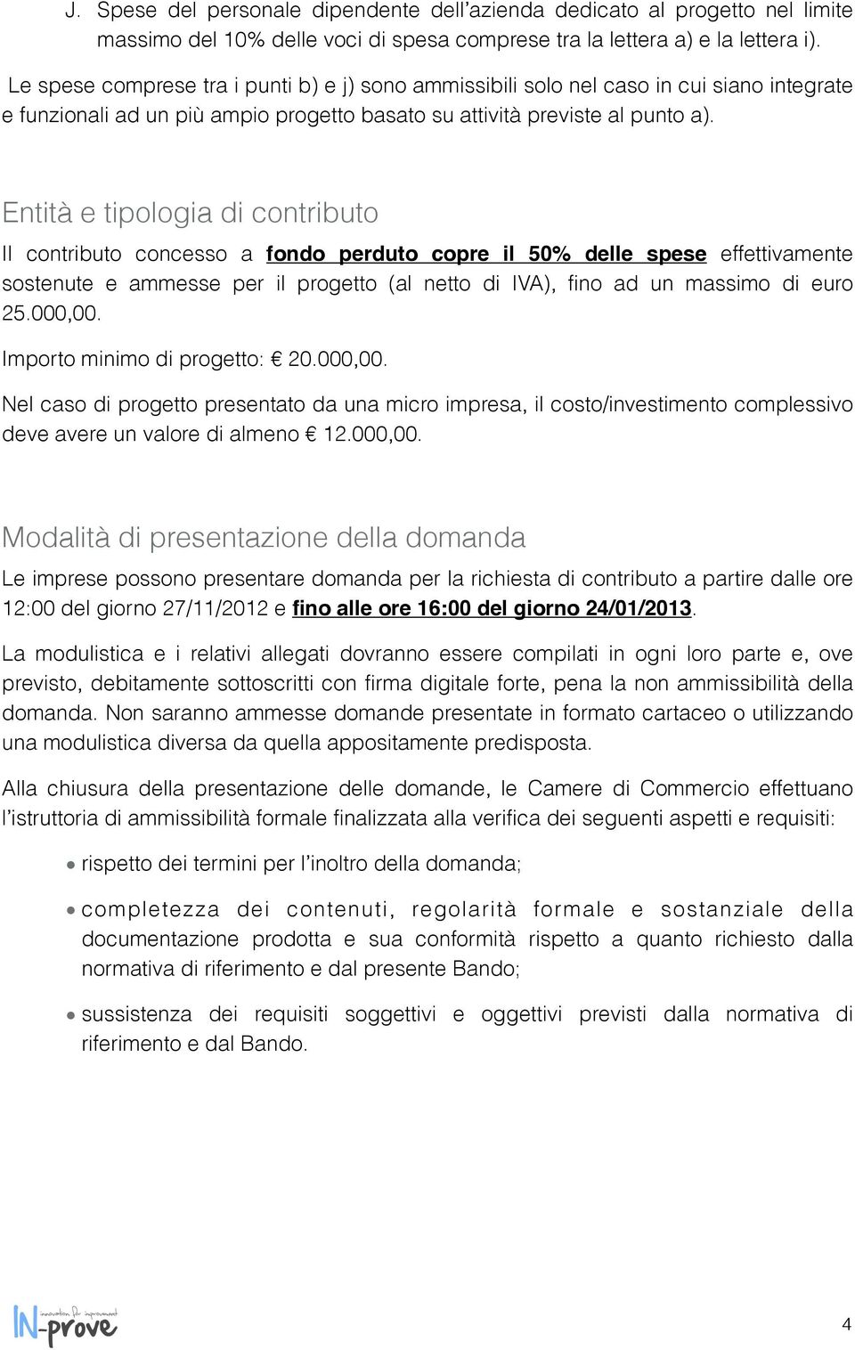 Entità e tipologia di contributo Il contributo concesso a fondo perduto copre il 50% delle spese effettivamente sostenute e ammesse per il progetto (al netto di IVA), fino ad un massimo di euro 25.