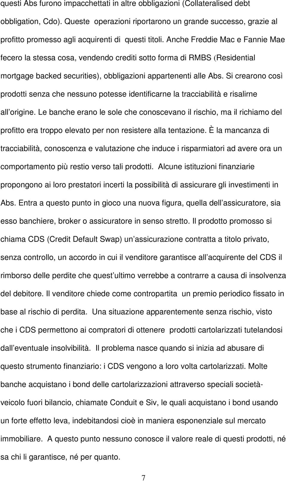 Anche Freddie Mac e Fannie Mae fecero la stessa cosa, vendendo crediti sotto forma di RMBS (Residential mortgage backed securities), obbligazioni appartenenti alle Abs.