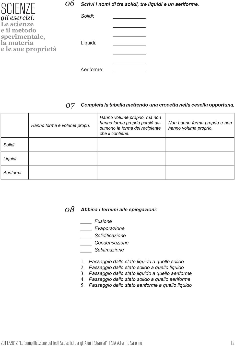 Solidi Liquidi Aeriformi 08 Abbina i ternimi alle spiegazioni: usione Evaporazione Solidificazione Condensazione Sublimazione 1. Passaggio dallo stato liquido a quello solido 2.