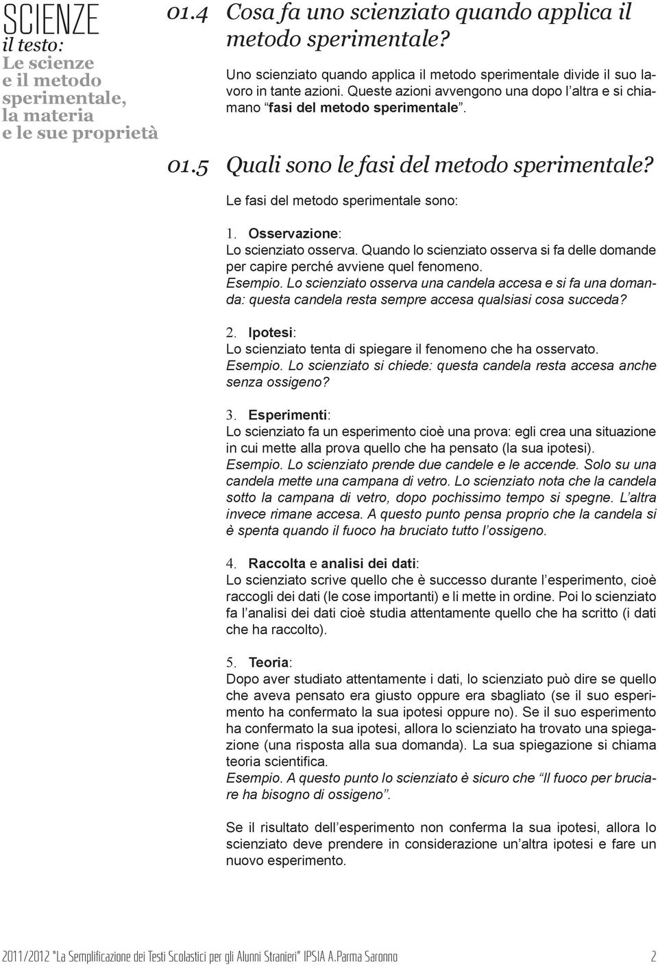 Osservazione: Lo scienziato osserva. Quando lo scienziato osserva si fa delle domande per capire perché avviene quel fenomeno. Esempio.