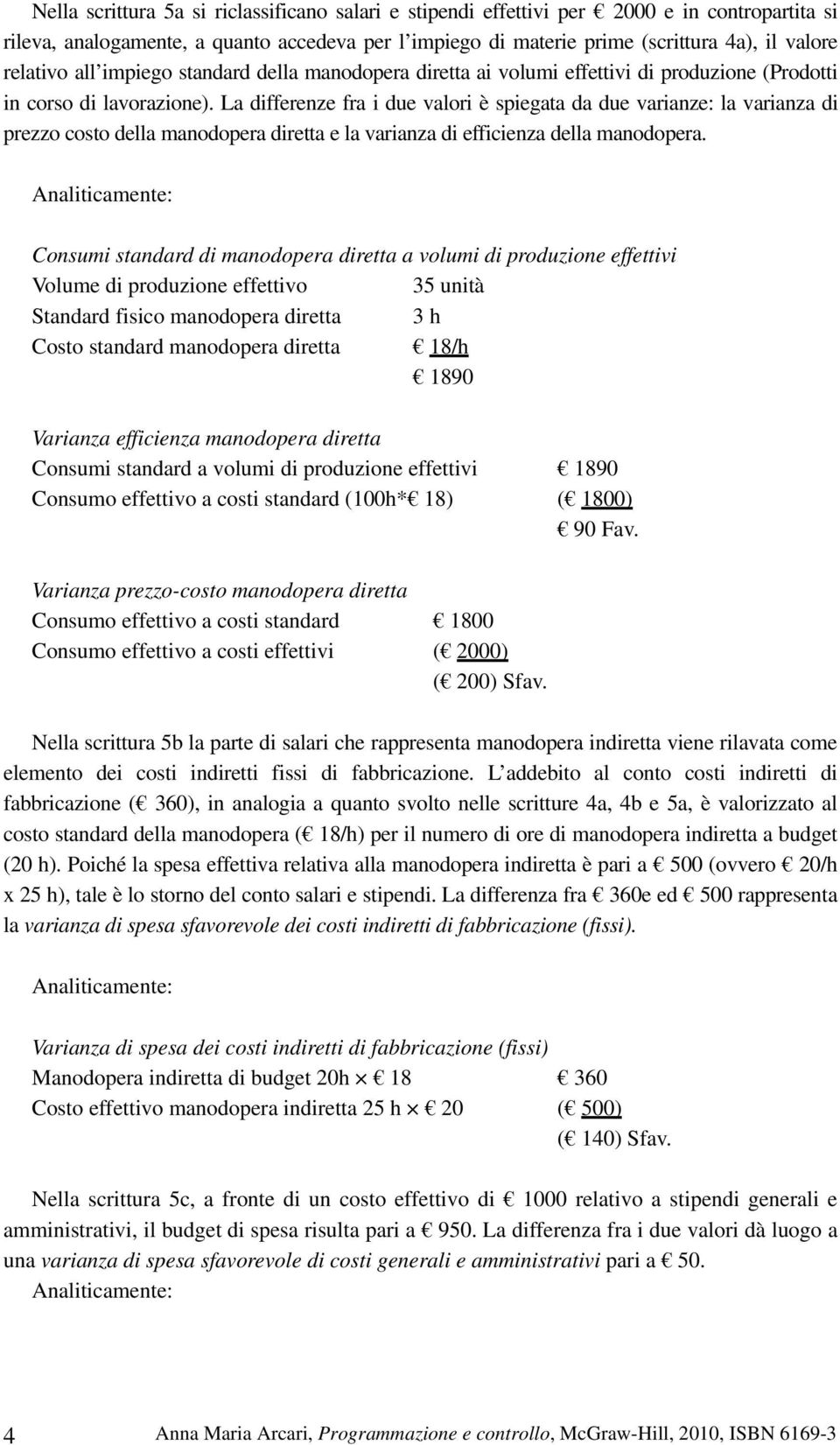 La differenze fra i due valori è spiegata da due varianze: la varianza di prezzo costo della manodopera diretta e la varianza di efficienza della manodopera.