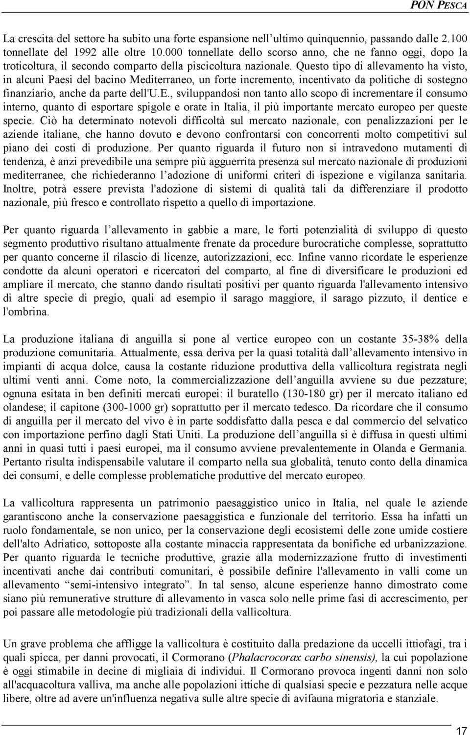 Questo tipo di allevamento ha visto, in alcuni Paesi del bacino Mediterraneo, un forte incremento, incentivato da politiche di sostegno finanziario, anche da parte dell'u.e., sviluppandosi non tanto allo scopo di incrementare il consumo interno, quanto di esportare spigole e orate in Italia, il più importante mercato europeo per queste specie.