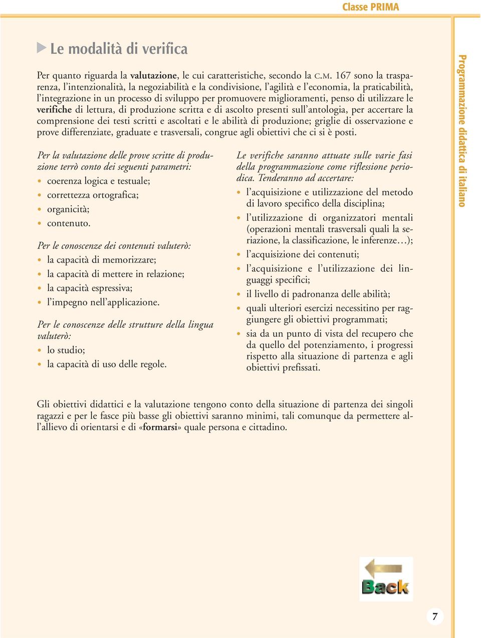 di utilizzare le verifiche di lettura, di produzione scritta e di ascolto presenti sull antologia, per accertare la comprensione dei testi scritti e ascoltati e le abilità di produzione; griglie di