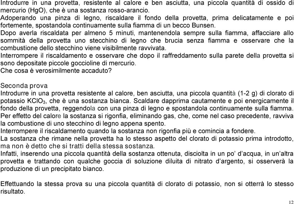 Dopo averla riscaldata per almeno 5 minuti, mantenendola sempre sulla fiamma, affacciare allo sommità della provetta uno stecchino di legno che brucia senza fiamma e osservare che la combustione