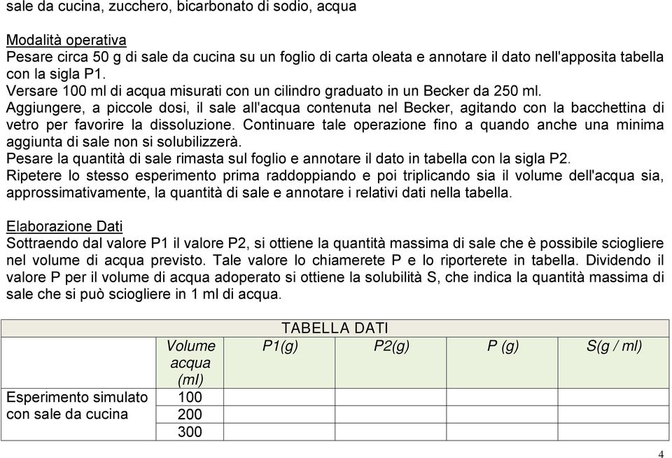 Aggiungere, a piccole dosi, il sale all'acqua contenuta nel Becker, agitando con la bacchettina di vetro per favorire la dissoluzione.