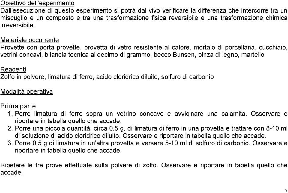 Materiale occorrente Provette con porta provette, provetta di vetro resistente al calore, mortaio di porcellana, cucchiaio, vetrini concavi, bilancia tecnica al decimo di grammo, becco Bunsen, pinza