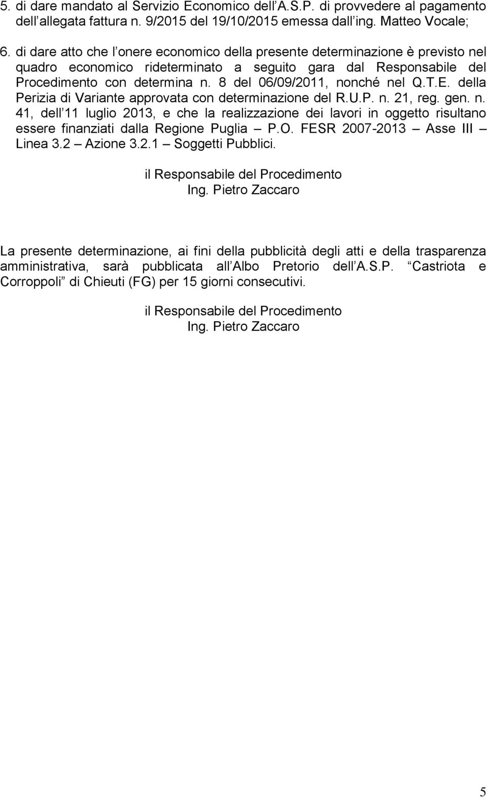 8 del 06/09/2011, nonché nel Q.T.E. della Perizia di Variante approvata con determinazione del R.U.P. n. 21, reg. gen. n. 41, dell 11 luglio 2013, e che la realizzazione dei lavori in oggetto risultano essere finanziati dalla Regione Puglia P.