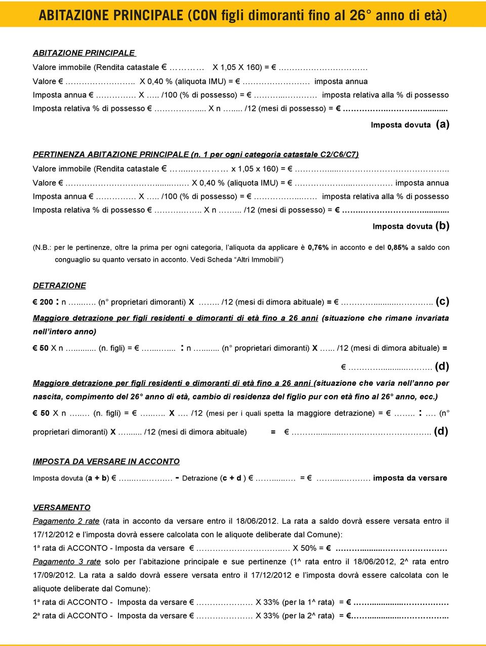 ..... Imposta dovuta (a) PERTINENZA ABITAZIONE PRINCIPALE (n. 1 per ogni categoria catastale C2/C6/C7) Valore immobile (Rendita catastale... x 1,05 x 160) =..... Valore.... X 0,40 % (aliquota IMU) =.