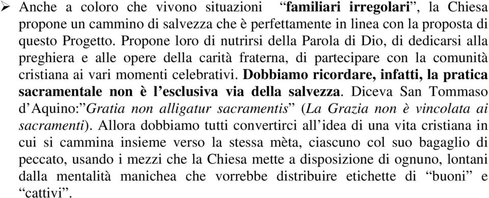 Dobbiamo ricordare, infatti, la pratica sacramentale non è l esclusiva via della salvezza. Diceva San Tommaso d Aquino: Gratia non alligatur sacramentis (La Grazia non è vincolata ai sacramenti).