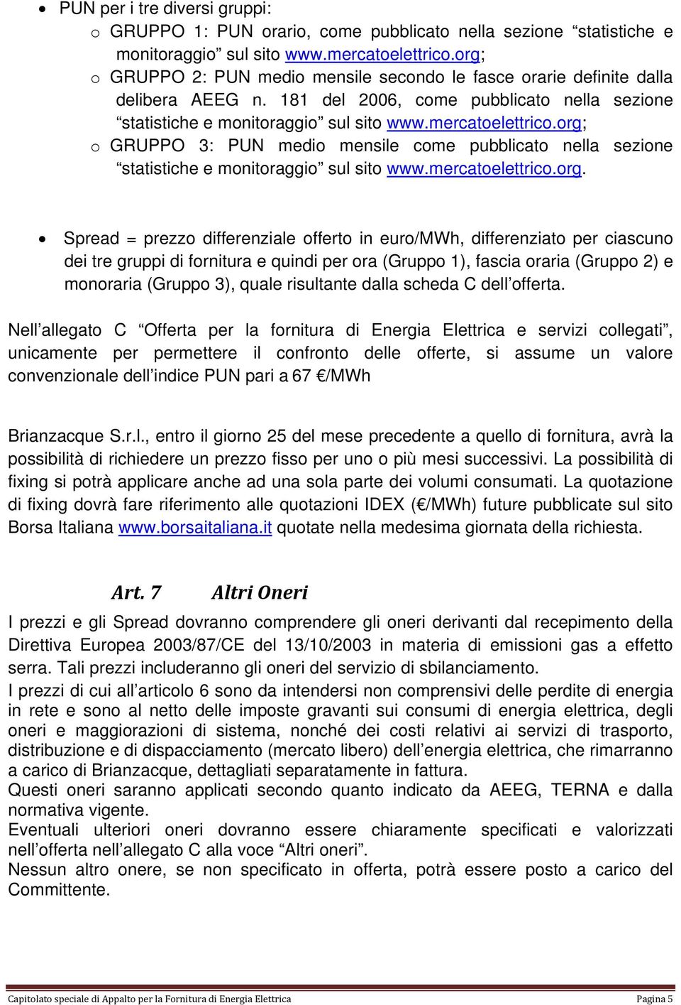 org; o GRUPPO 3: PUN medio mensile come pubblicato nella sezione statistiche e monitoraggio sul sito www.mercatoelettrico.org. Spread = prezzo differenziale offerto in euro/mwh, differenziato per