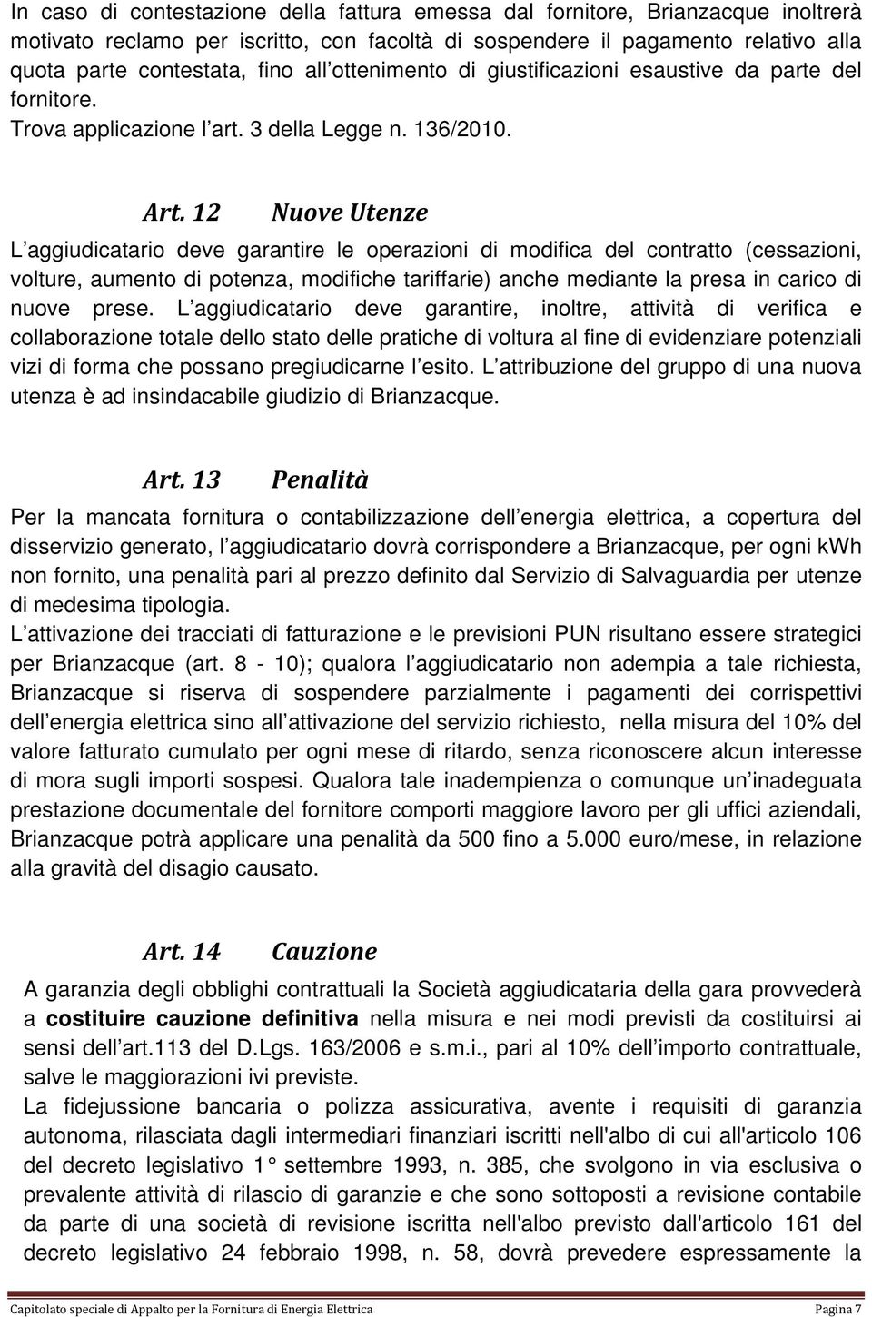 12 Nuove Utenze L aggiudicatario deve garantire le operazioni di modifica del contratto (cessazioni, volture, aumento di potenza, modifiche tariffarie) anche mediante la presa in carico di nuove