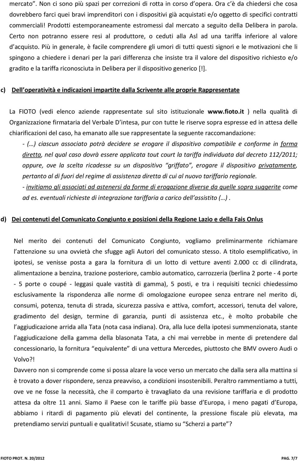 Prodotti estemporaneamente estromessi dal mercato a seguito della Delibera in parola. Certo non potranno essere resi al produttore, o ceduti alla Asl ad una tariffa inferiore al valore d acquisto.