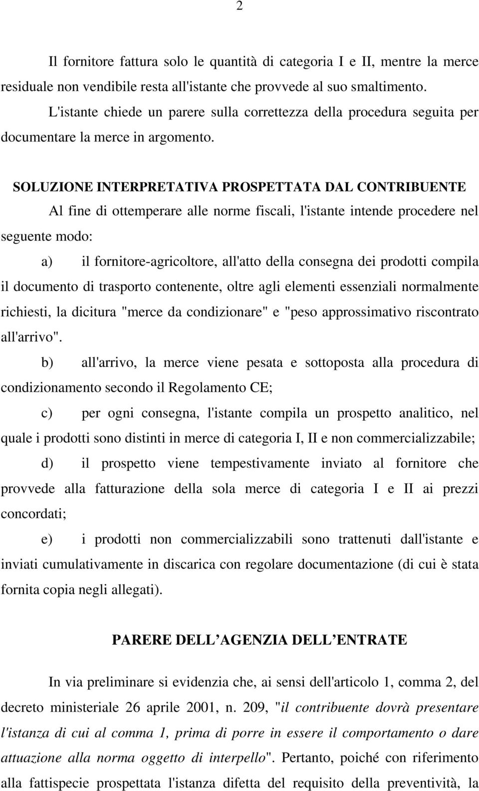 SOLUZIONE INTERPRETATIVA PROSPETTATA DAL CONTRIBUENTE Al fine di ottemperare alle norme fiscali, l'istante intende procedere nel seguente modo: a) il fornitore-agricoltore, all'atto della consegna