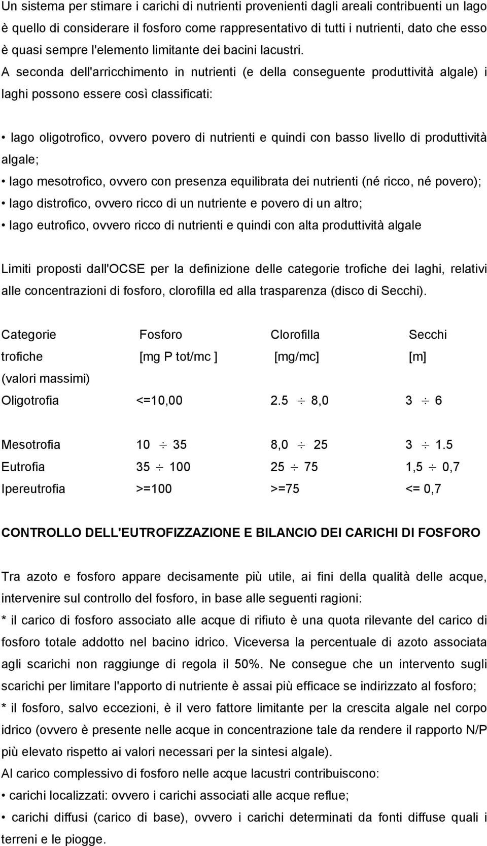 A seconda dell'arricchimento in nutrienti (e della conseguente produttività algale) i laghi possono essere così classificati: lago oligotrofico, ovvero povero di nutrienti e quindi con basso livello