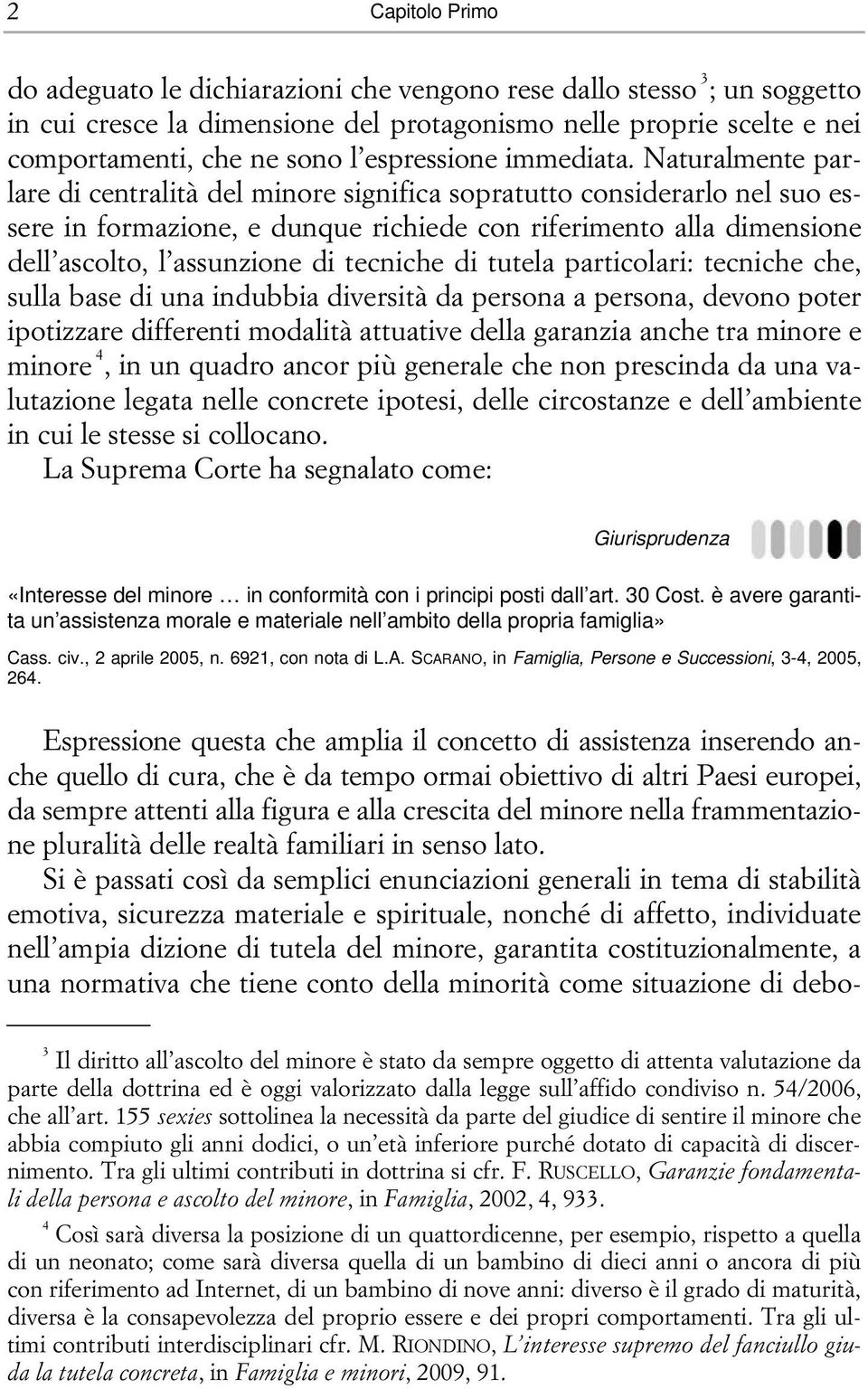 Naturalmente parlare di centralità del minore significa sopratutto considerarlo nel suo essere in formazione, e dunque richiede con riferimento alla dimensione dell ascolto, l assunzione di tecniche