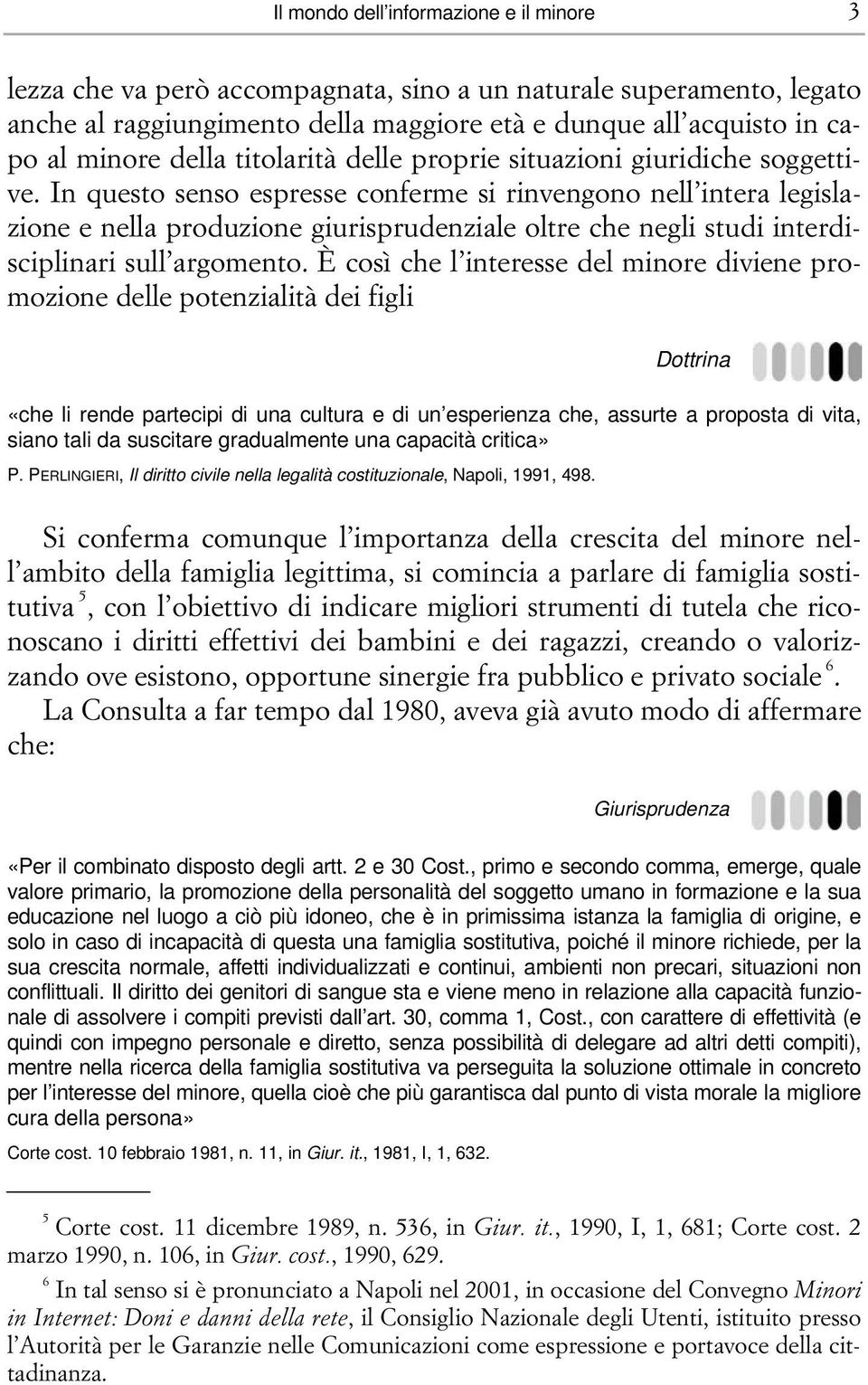 In questo senso espresse conferme si rinvengono nell intera legislazione e nella produzione giurisprudenziale oltre che negli studi interdisciplinari sull argomento.