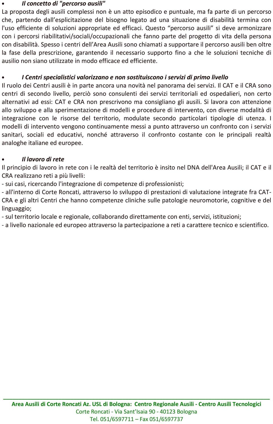 Questo percorso ausili si deve armonizzare con i percorsi riabilitativi/sociali/occupazionali che fanno parte del progetto di vita della persona con disabilità.