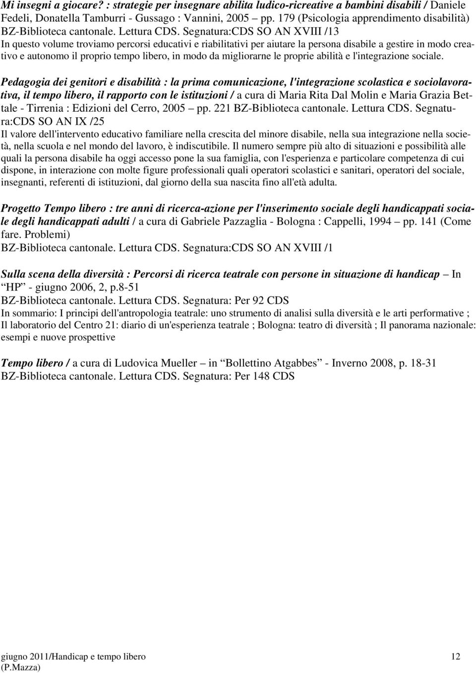 Segnatura:CDS SO AN XVIII /13 In questo volume troviamo percorsi educativi e riabilitativi per aiutare la persona disabile a gestire in modo creativo e autonomo il proprio tempo libero, in modo da