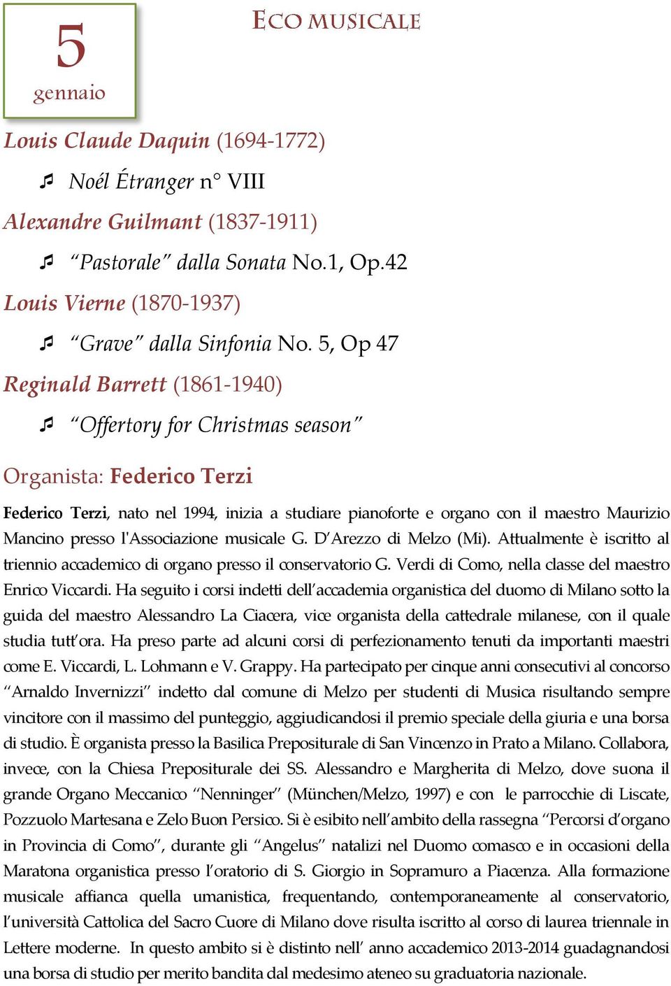 presso l'associazione musicale G. D Arezzo di Melzo (Mi). Attualmente è iscritto al triennio accademico di organo presso il conservatorio G. Verdi di Como, nella classe del maestro Enrico Viccardi.