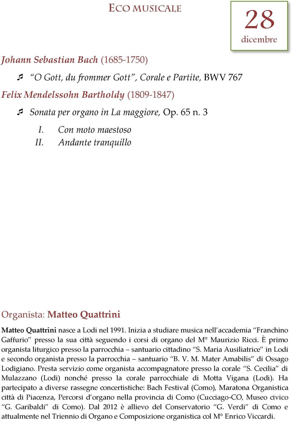 Inizia a studiare musica nell accademia Franchino Gaffurio presso la sua città seguendo i corsi di organo del M Maurizio Ricci. È primo organista liturgico presso la parrocchia santuario cittadino S.