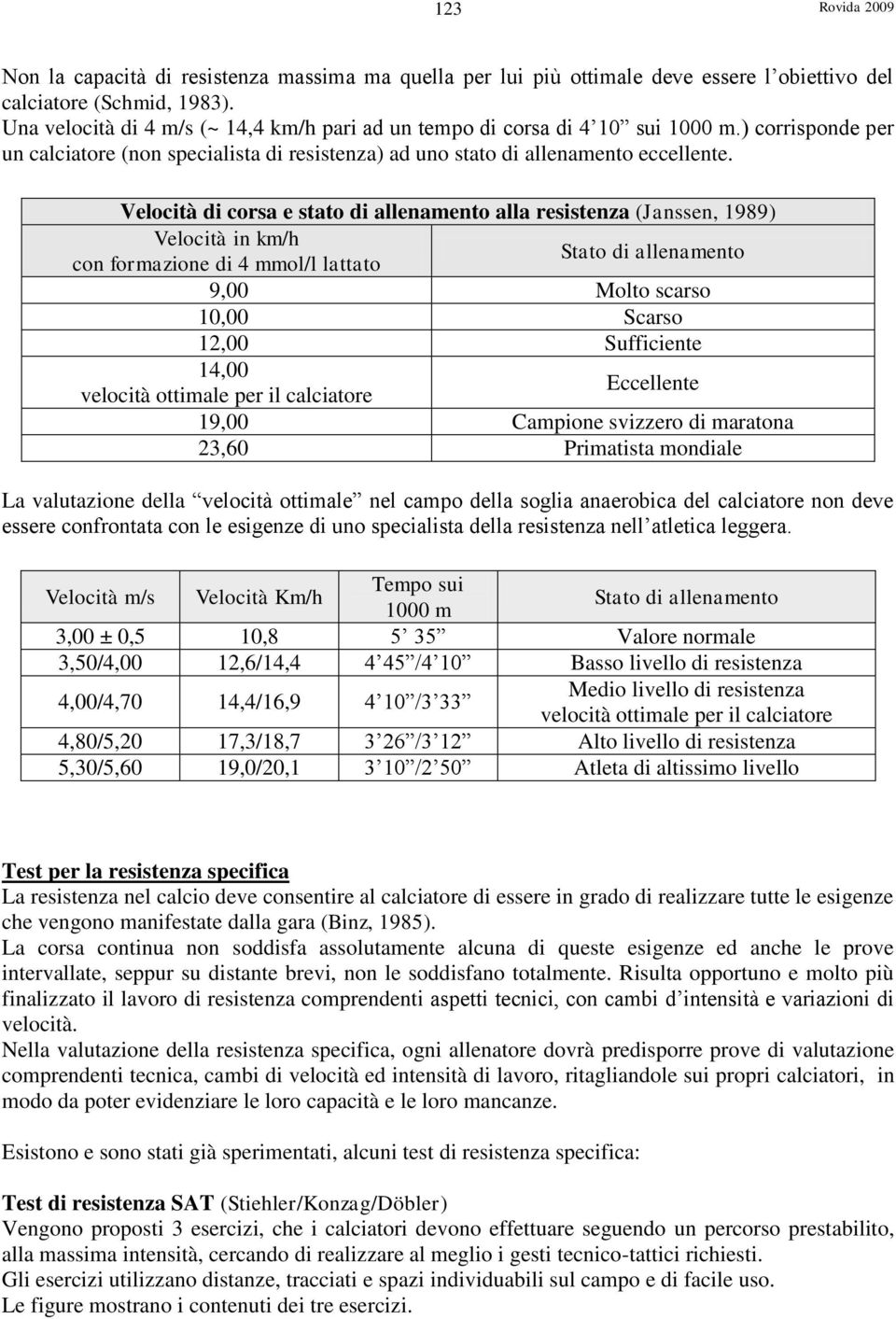 Velocità di corsa e stato di allenamento alla resistenza (Janssen, 1989) Velocità in km/h con formazione di 4 mmol/l lattato Stato di allenamento 9,00 Molto scarso 10,00 Scarso 12,00 Sufficiente