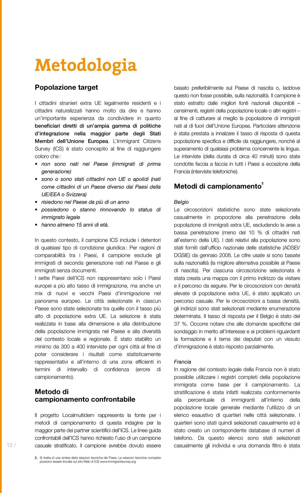 L Immigrant Citizens Survey (ICS) è stato concepito al fine di raggiungere coloro che : non sono nati nel Paese (immigrati di prima generazione) sono o sono stati cittadini non UE o apolidi (nati