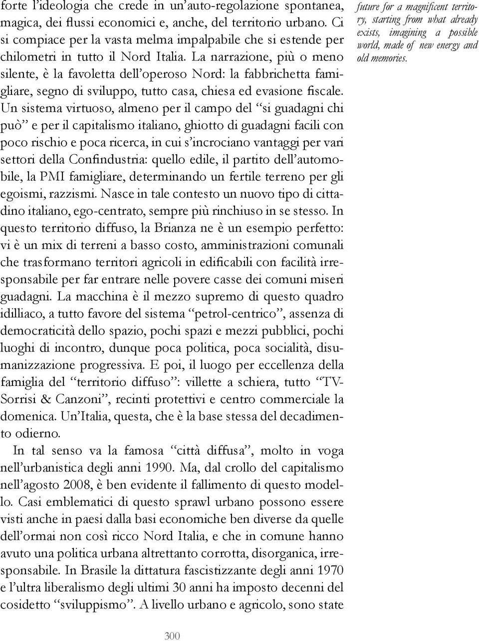 La narrazione, più o meno silente, è la favoletta dell operoso Nord: la fabbrichetta famigliare, segno di sviluppo, tutto casa, chiesa ed evasione fiscale.