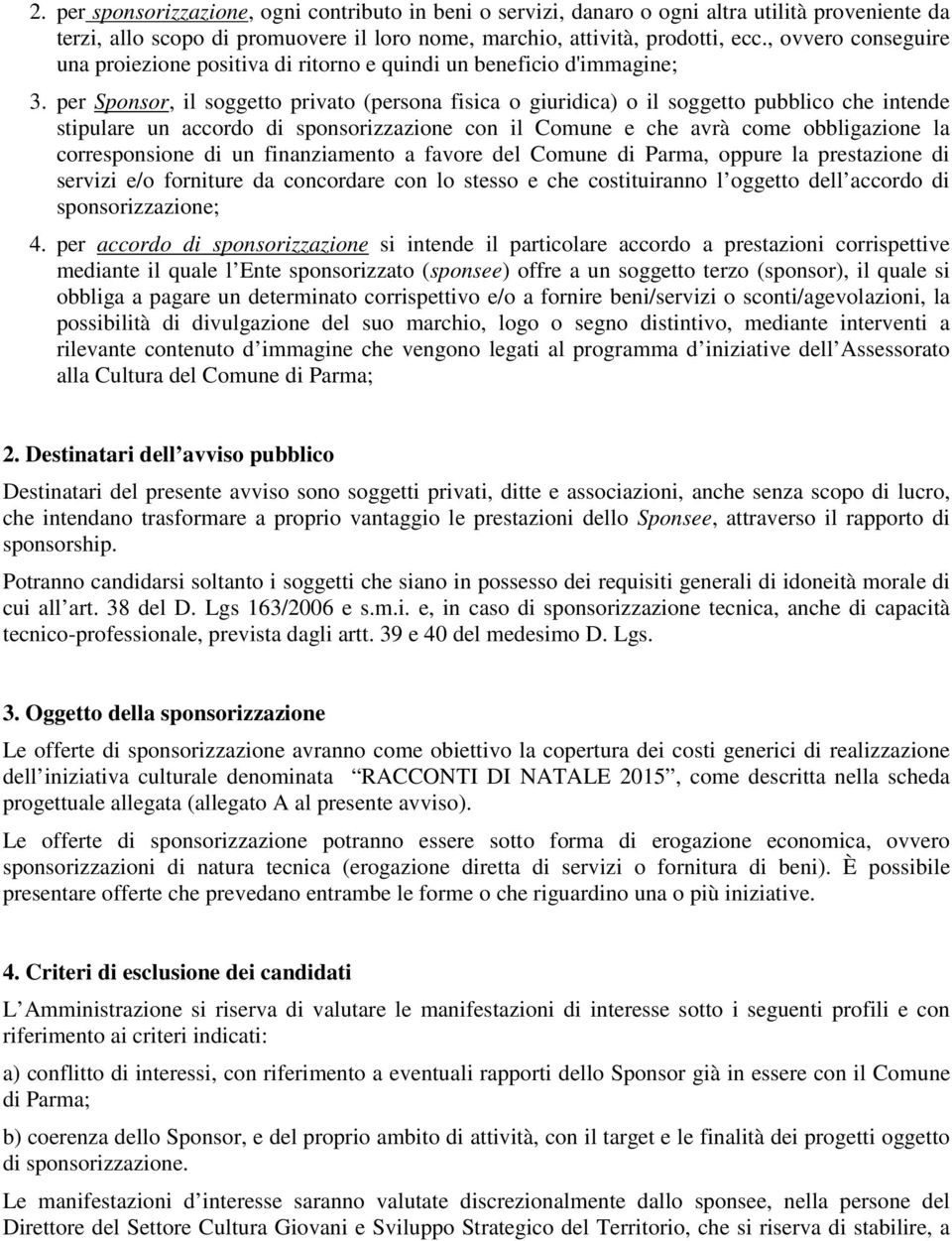 per Sponsor, il soggetto privato (persona fisica o giuridica) o il soggetto pubblico che intende stipulare un accordo di sponsorizzazione con il Comune e che avrà come obbligazione la corresponsione