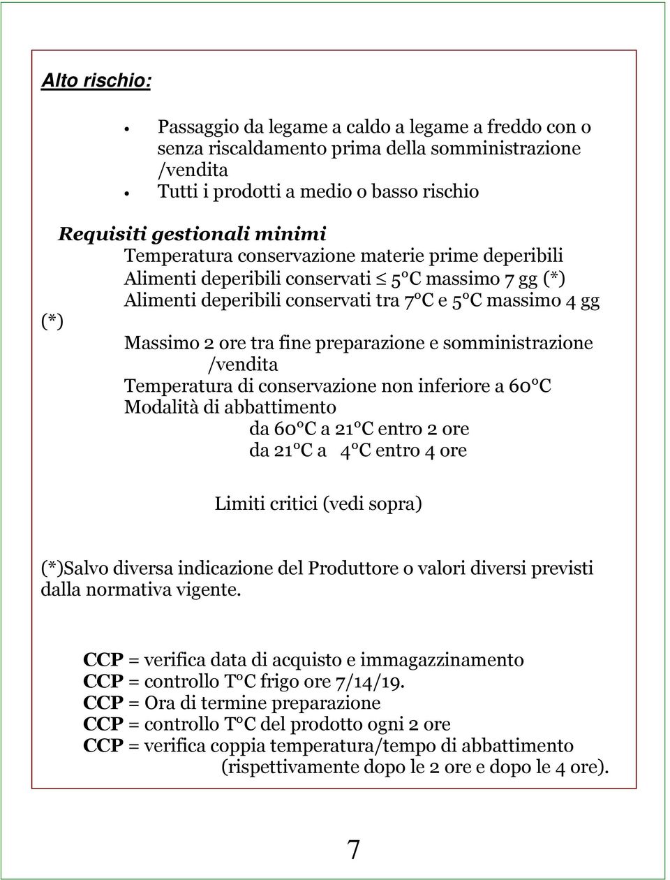 preparazione e somministrazione /vendita Temperatura di conservazione non inferiore a 60 C Modalità di abbattimento da 60 C a 21 C entro 2 ore da 21 C a 4 C entro 4 ore Limiti critici (vedi sopra)