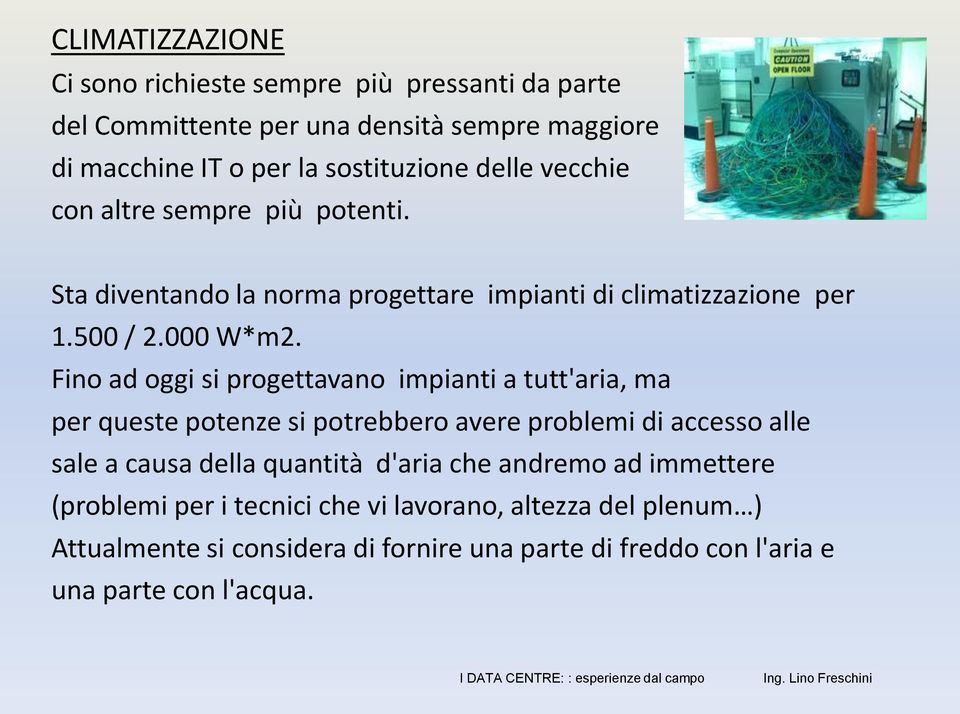 Fino ad oggi si progettavano impianti a tutt'aria, ma per queste potenze si potrebbero avere problemi di accesso alle sale a causa della quantità d'aria